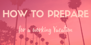 how to prepare for a working vacation