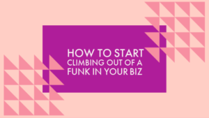How to Start Climbing Out of a Funk in Your Biz