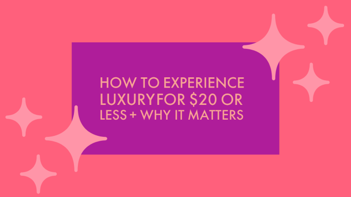 How to Experience Luxury for $20 or Less + Why it Matters