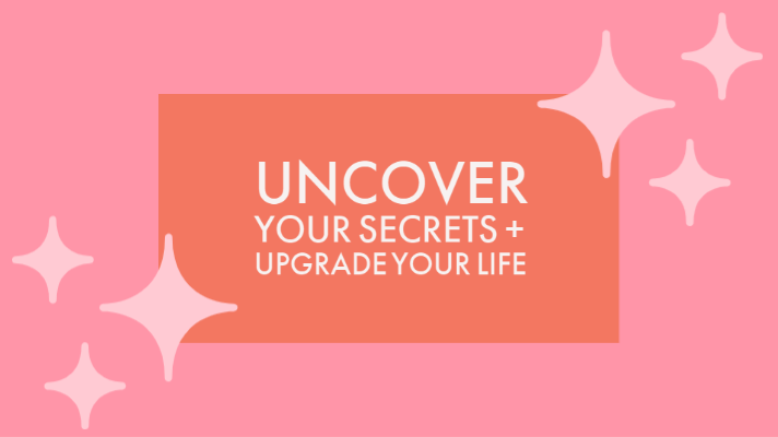 Uncover Your Secrets + Upgrade Your Life